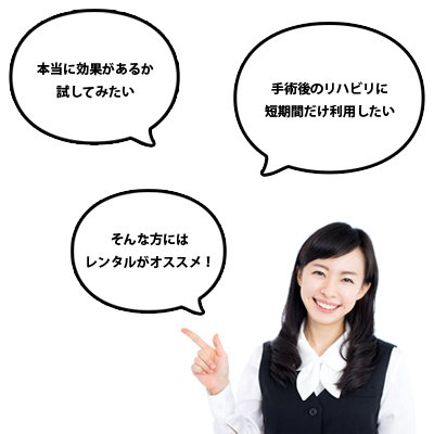 本当に効果があるか試してみたい。手術後のリハビリに短期間だけ利用したい。そんな方にはレンタルがオススメ！